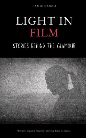 Light In Film: Stories Behind The Glamour by Jamie Rauch 9781500905316
