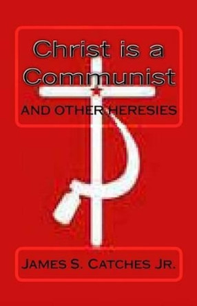 Christ is a Communist by James S Catches Jr 9781495491719