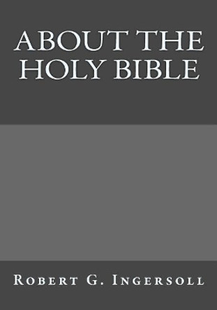 About the Holy Bible by Robert G Ingersoll 9781546499886