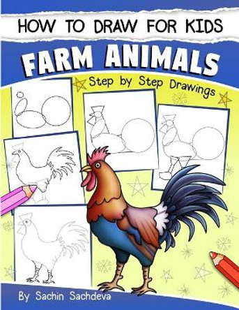 How to Draw for Kids: Farm Animals (an Easy Step-By-Step Guide to Drawing Different Farm Animals Like Cow, Pig, Sheep, Hen, Rooster, Donkey, Goat, and Many More (Ages 6-12)) by Sachin Sachdeva 9781546640332