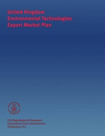 United Kingdom Environmental Technologies Export Market Plan by U S Department of Commerce 9781495481246