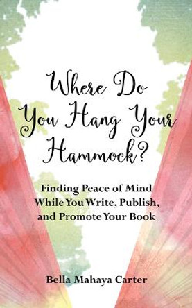Where Do You Hang YourHammock?: Finding Peace of Mind While You Write, Publish, and Promote Your Book Bella Mahaya Carter 9781647420659