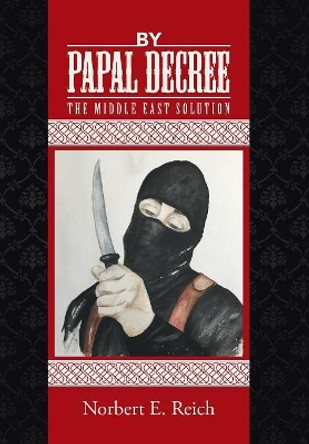 By Papal Decree: The Middle East Solution by Norbert E Reich 9781504359955