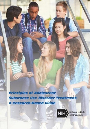 Principles of Adolescent Substance Use Disorder Treatment: A Research-Based Guide by National Institute of Drug Abuse 9781720471042