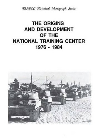 The Origins and Development of the National Training Center 1976-1984 by United States Army Training and Doctrine 9781507856147