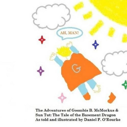 The Adventures of Goombis B. McMorkus and Sun-Tut: The Tale of the Basement Dragon by Daniel P O'Rourke 9781508506393