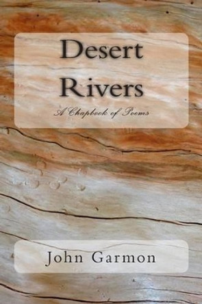 Desert Rivers: A Chapbook of Poems by John Garmon 9781508805601