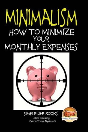 Minimalism - How to Minimize Your Monthly Expenses by John Davidson 9781508934844