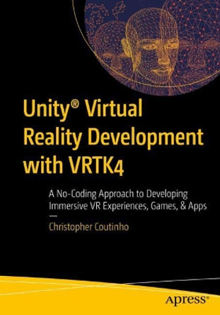 Unity (R) Virtual Reality Development with VRTK4: A No-Coding Approach to Developing Immersive VR Experiences, Games, & Apps by Christopher Coutinho 9781484279328