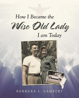 How I Became the Wise Old Lady I Am Today by Barbara L Laubert 9781489712493