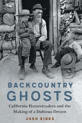 Backcountry Ghosts: California Homesteaders and the Making of a Dubious Dream by Josh Sides 9781496213211