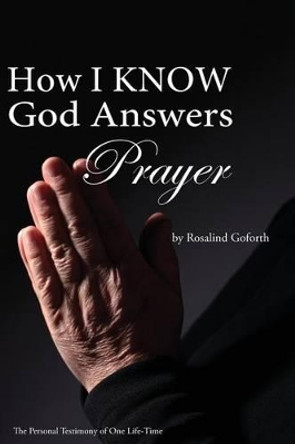 How I Know God Answers Prayer: The Personal Testimony of One Life-Time by Rosalind Goforth 9781499136074