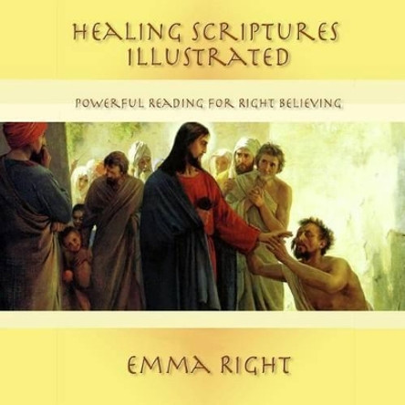 Healing Scriptures Illustrated: Powerful Reading For Right Believing by Emma Right 9781500117931