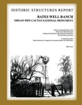 Bates Well Ranch Historic Structure Report: Organ Pipe Cactus National Monument by U S Department O National Park Service 9781483972077