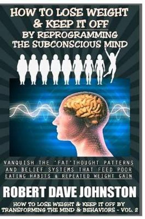 How To Lose Weight (And Keep it Off) By Reprogramming The Subconscious Mind by Robert Dave Johnston 9781492127987