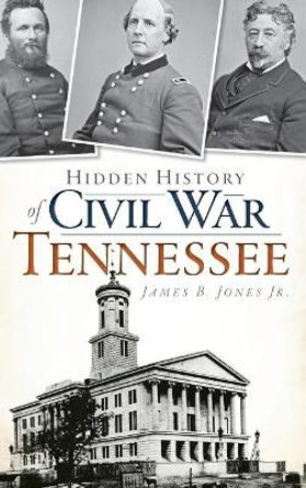 Hidden History of Civil War Tennessee by James B Jr Jones 9781540207937