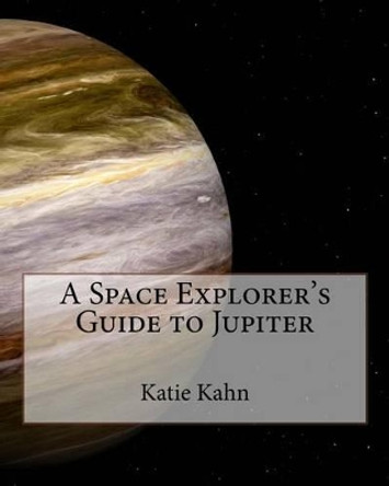 A Space Explorer's Guide to Jupiter by Katie Kahn 9781518724206