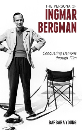 The Persona of Ingmar Bergman: Conquering Demons through Film by Barbara Young 9781442245655