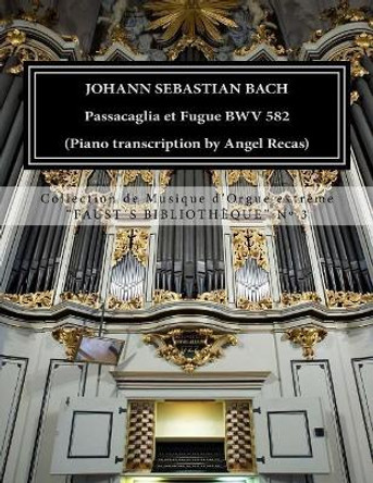 Johann Sebastian Bach Passacaglia et Fugue BWV 852 (piano transcription by Angel Recas): Johann Sebastian Bach Passacaglia BWV 852 (piano transcription by Angel Recas) by Angel Recas 9781533512727