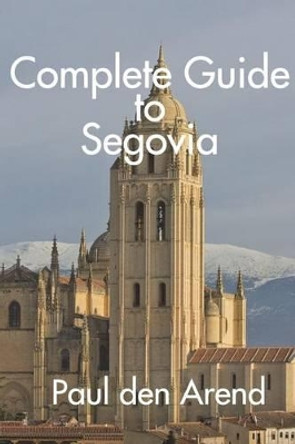 Complete Guide to Segovia by Paul Den Arend 9781535098090