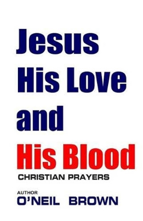 Jesus His Love and His Blood: Christian Prayers by O'Neil Brown 9781503036178