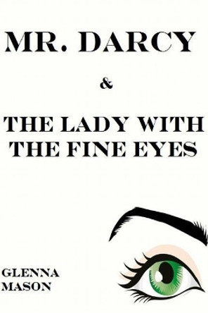 Mr. Darcy & the Lady With the Fine Eyes by Glenna Mason 9781507875025