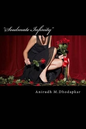 &quot;Soulmate Infinity&quot;: &quot;Inviting The Soulmate&quot;-Part-2- Seek-Find-Attract the relationships you desire by Tanmay Anirudh Dhodapkar 9781523705368