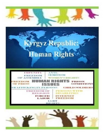 Kyrgyz Republic: Human Rights by United States Department of State 9781502855282