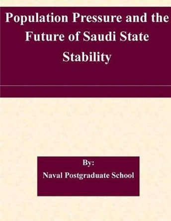 Population Pressure and the Future of Saudi State Stability by Naval Postgraduate School 9781507854488