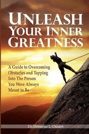 Unleash Your Inner Greatness: A guide to overcoming obstacles and tapping into the person you were always meant to be by Donavan L Outten 9781499509687