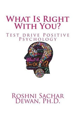 What Is Right With You?: Test Drive Positive Psychology by Roshni Sachar Dewan Phd 9781522744276