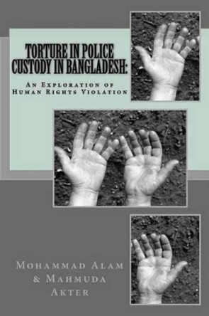 Torture in Police Custody in Bangladesh: An Exploration of Human Rights Violation by Mahmuda Akter 9781537155685