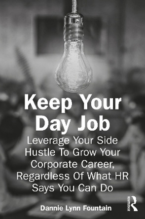 Keep Your Day Job: Leverage Your Side Hustle To Grow Your Corporate Career, Regardless Of What HR Says You Can Do by Dannie Fountain 9781032688022