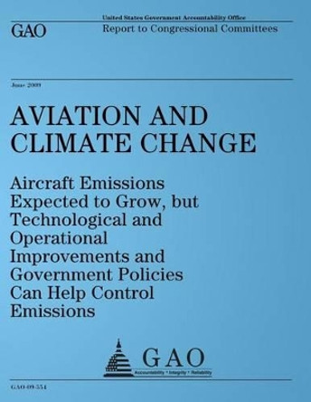 Aviation and Climate Change: Aircraft Emissions Expected to Grow, but Technological and Operational Improvements and Government Policies Can Help Control Emissions by United States Government Accountability 9781495214981