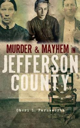 Murder and Mayhem in Jefferson County by Cheri L Farnsworth 9781540223852