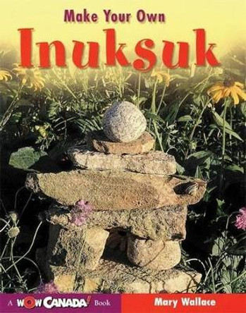 Make Your Own Inuksuk by Mary Wallace 9781897066140