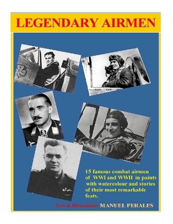 Legendary Airmen: 15 famous combat airmen of WWI and WWII by Manuel Perales 9781540535061