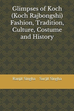 Glimpses of Koch (Koch Rajbongshi) Fashion, Tradition, Culture, Costume and History by Surjit Singha 9798600573055