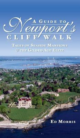 A Guide to Newport's Cliff Walk: Tales of Seaside Mansions & the Gilded Age Elite by Ed Morris 9781540218544