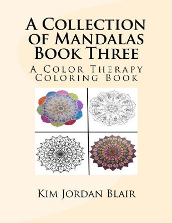 A Collection of Mandalas Book Three: A Color Therapy Coloring Book by Kim Jordan Blair 9781545004470