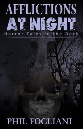 Afflictions at Night: Horror Tales in the Dark by Phil Fogliani 9781518826795