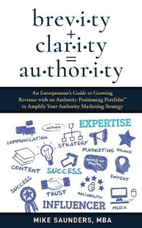 brevity + clarity = AUTHORITY: An Entrepreneur's Guide to Growing Revenue with an Authority Positioning Portfolio(TM) to Amplify Your Authority Marketing Strategy by Mike Saunders Mba 9798682635009