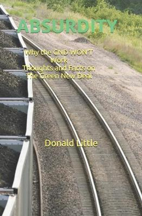 Absurdity: Why the GND Won't Work! Thoughts and Facts on The Green New Deal by Donald Little 9798683174125