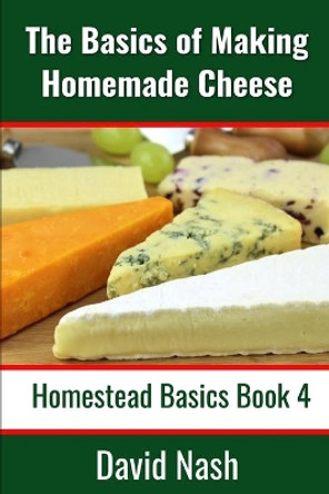 The Basics of Making Homemade Cheese: How to Make and Store Hard and Soft Cheeses, Yogurt, Tofu, Cheese Cultures, and Vegetable Rennet by David Nash 9798623092397