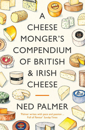 A Cheesemonger's Compendium of British & Irish Cheese Ned Palmer 9781788167154