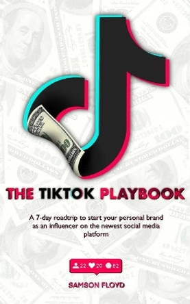 TikTok Playbook: A 7-Day Roadmap to Start Your Personal Brand as an Influencer on the Newest Social Media Platform by Samson Floyd 9798677140358