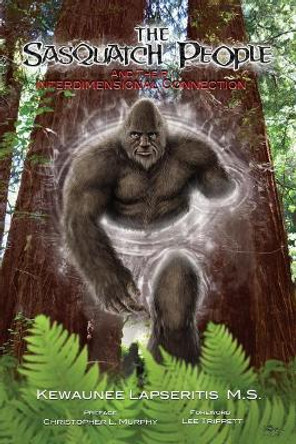 The Sasquatch People and their Interdimensional Connection by Christopher L Murphy 9781500509866