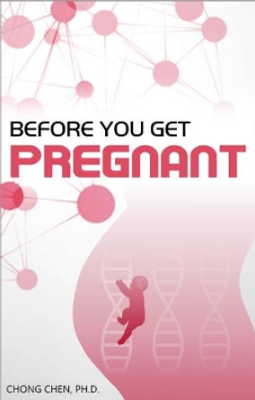 Before You Get Pregnant: How to Sow the Best Seeds for Your Baby's Developing Brain by Chong Chen 9781912533008