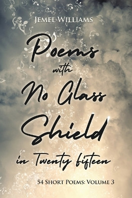 Poems with No Glass Shield in Twenty Fifteen: 54 Short Poems: Volume 3 by Jemel Williams 9798886833201