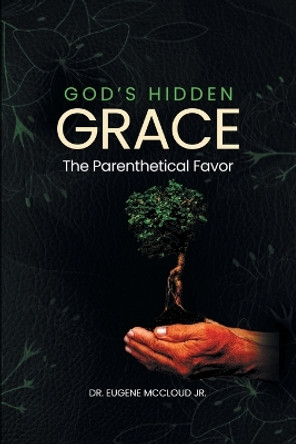 God's Hidden Grace: the Parenthetical Favor by Eugene McCloud, Jr 9798988424338